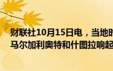 财联社10月15日电，当地时间15日凌晨，以色列北部社区马尔加利奥特和什图拉响起防空警报。