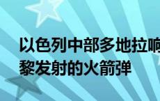 以色列中部多地拉响防空警报 以军称拦截自黎发射的火箭弹