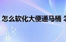 怎么软化大便通马桶 怎么软化堵住马桶的屎 