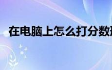 在电脑上怎么打分数形式 在电脑上怎么打 