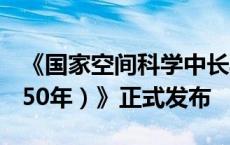 《国家空间科学中长期发展规划（2024—2050年）》正式发布