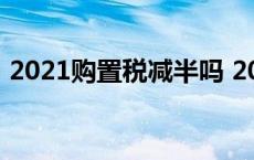 2021购置税减半吗 2019购置税减半还有吗 