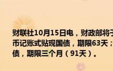 财联社10月15日电，财政部将于周三（16日）招标发行200亿元人民币记账式贴现国债，期限63天；招标发行600亿元人民币记账式贴现国债，期限三个月（91天）。