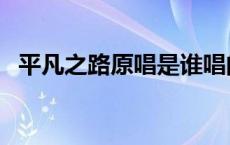 平凡之路原唱是谁唱的 平凡之路原唱是谁 