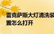 雷克萨斯大灯清洗装置怎么打开 大灯清洗装置怎么打开 