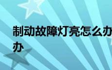 制动故障灯亮怎么办视频 制动故障灯亮怎么办 