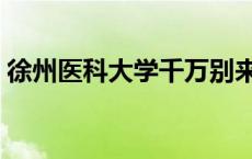 徐州医科大学千万别来 徐州医科大学怎么样 