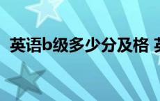 英语b级多少分及格 英语b级考试多少分过 