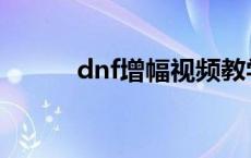 dnf增幅视频教学 dnf增幅技巧 