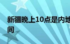 新疆晚上10点是内地几点 新疆时间和北京时间 