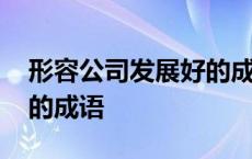 形容公司发展好的成语句子 形容公司发展好的成语 