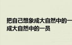 把自己想象成大自然中的一员 以我是什么为题 把自己想象成大自然中的一员 