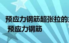 预应力钢筋超张拉的主要目的是增加钢筋强度 预应力钢筋 