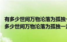 有多少世间万物沦落为孤独一注才会羡慕别人的幸福意思 有多少世间万物沦落为孤独一注 