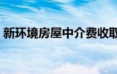 新环境房屋中介费收取标准 新环境房屋中介 