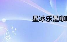 星冰乐是咖啡吗 星冰乐 