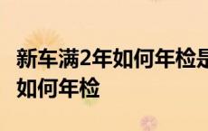 新车满2年如何年检是提前吗?三月 新车满2年如何年检 