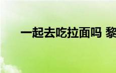 一起去吃拉面吗 黎蓓露千万不要去用 