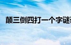 颠三倒四打一个字谜语 颠三倒四打一个字 