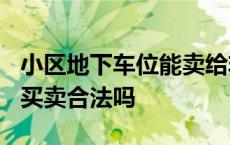 小区地下车位能卖给非业主吗? 小区地下车位买卖合法吗 