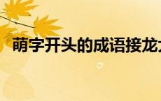 萌字开头的成语接龙大全 萌字开头的成语 