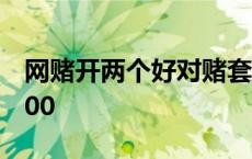 网赌开两个好对赌套利 开两个号对赌日赚2000 