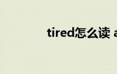 tired怎么读 advice怎么读 