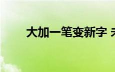 大加一笔变新字 未加一笔是什么字 