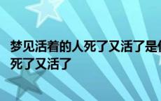 梦见活着的人死了又活了是什么意思还有棺材 梦见活着的人死了又活了 