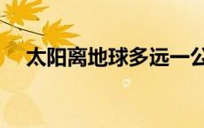 太阳离地球多远一公里 太阳离地球多远 