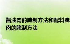 酱油肉的腌制方法和配料腌腊肉8斤肉用多少酱油腌制 酱油肉的腌制方法 