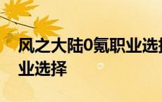 风之大陆0氪职业选择2021 风之大陆平民职业选择 