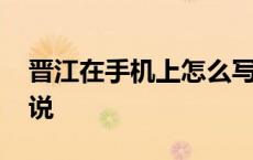 晋江在手机上怎么写小说 晋江手机怎么写小说 