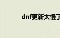 dnf更新太慢了 dnf更新后卡 