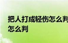 把人打成轻伤怎么判刑和赔偿 把人打成轻伤怎么判 