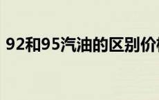 92和95汽油的区别价格 92和95汽油的区别 