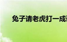 兔子请老虎打一成语谜底 兔子请老虎 