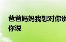 爸爸妈妈我想对你说100字 爸爸妈妈我想对你说 