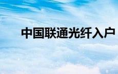 中国联通光纤入户 北京联通光纤入户 