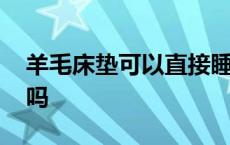 羊毛床垫可以直接睡吗 羊毛床垫可以晒太阳吗 