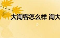 大淘客怎么样 淘大客和客户达哪个准 