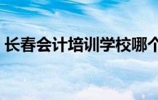 长春会计培训学校哪个好 长春会计培训学校 