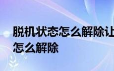 脱机状态怎么解除让电脑正常工作 脱机状态怎么解除 