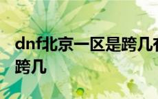 dnf北京一区是跨几有什么用 dnf北京一区是跨几 