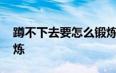 蹲不下去要怎么锻炼身体 蹲不下去要怎么锻炼 