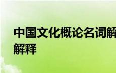 中国文化概论名词解释题 中国文化概论名词解释 