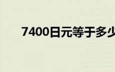 7400日元等于多少人民币 7400日元 