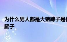 为什么男人都是大猪蹄子是什么意思 为什么说男人都是大猪蹄子 