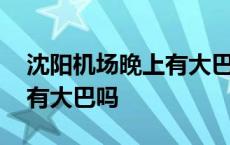 沈阳机场晚上有大巴吗多少钱 沈阳机场晚上有大巴吗 