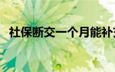 社保断交一个月能补交吗 社保断交一个月 